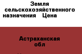 Земля сельскохозяйственного назначения › Цена ­ 500 000 - Астраханская обл. Недвижимость » Земельные участки продажа   